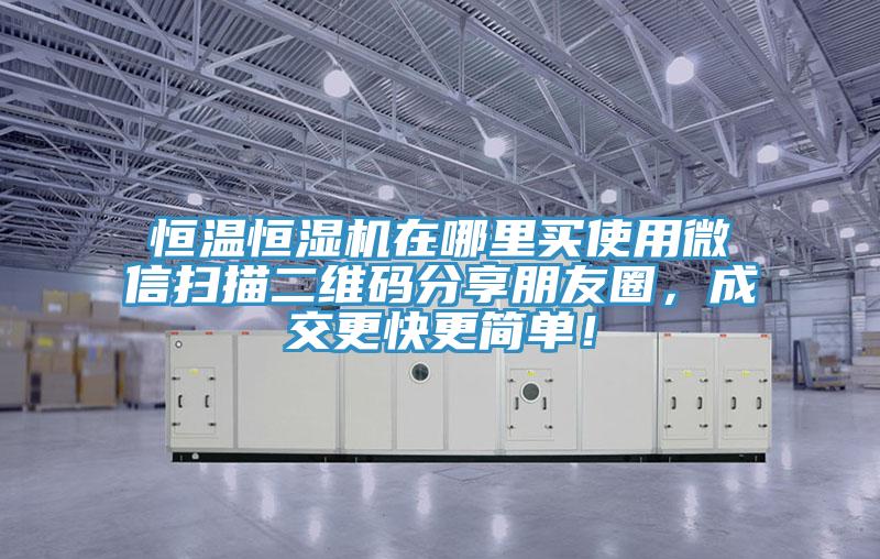 恒温恒湿机在哪里买使用微信扫描二维码分享朋友圈，成交更快更简单！