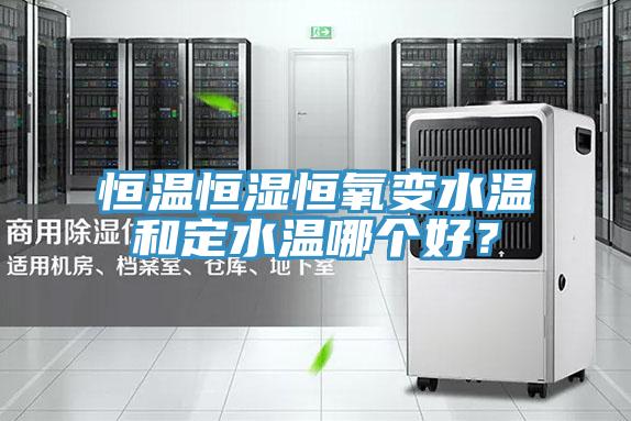 恒温恒湿恒氧变水温和定水温哪个好？