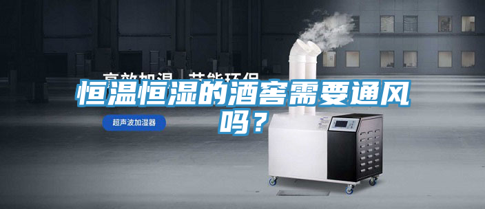 恒温恒湿的酒窖需要通风吗？