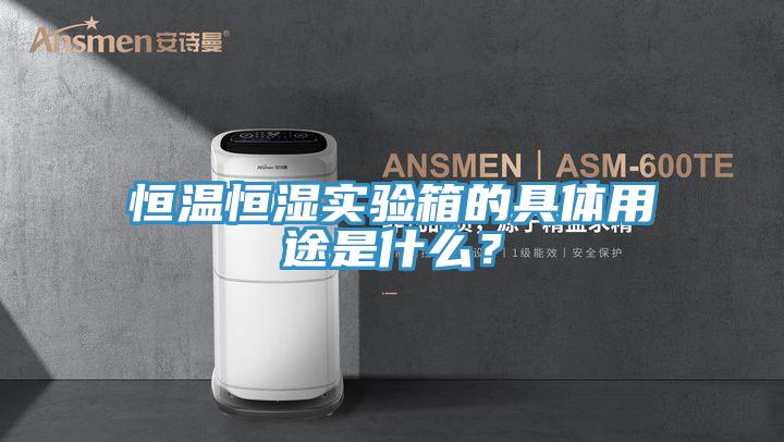 恒温恒湿实验箱的具体用途是什么？