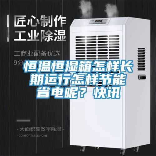 恒温恒湿箱怎样长期运行怎样节能省电呢？快讯