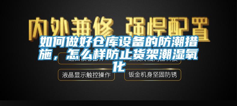 如何做好仓库设备的防潮措施，怎么样防止货架潮湿氧化