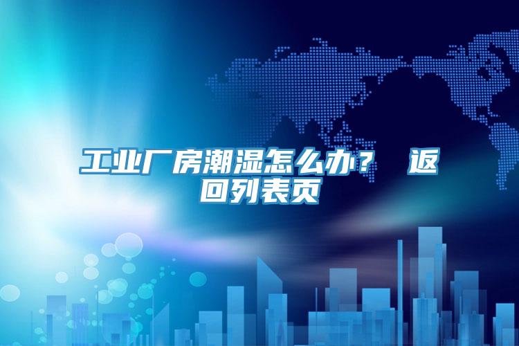 工业厂房潮湿怎么办？ 返回列表页