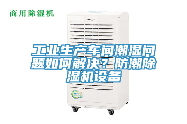 工业生产车间潮湿问题如何解决？防潮91免费网站在线观看设备