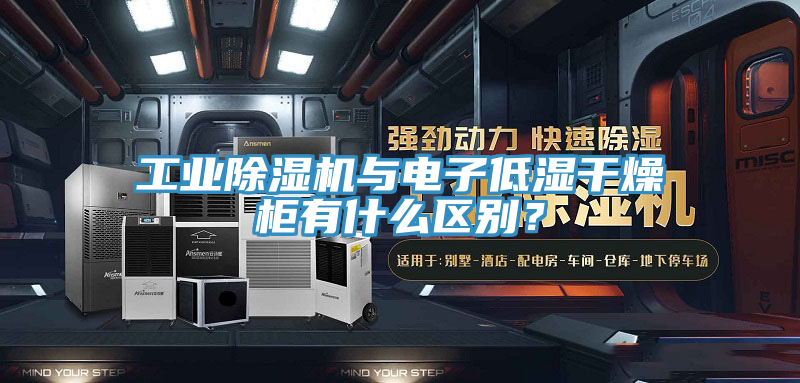工业91免费网站在线观看与电子低湿干燥柜有什么区别？