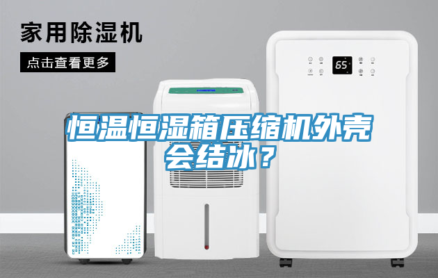 恒温恒湿箱压缩机外壳会结冰？