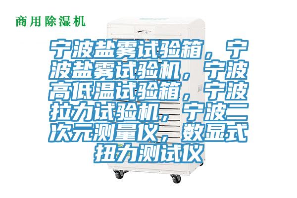 宁波盐雾试验箱，宁波盐雾试验机，宁波高低温试验箱，宁波拉力试验机，宁波二次元测量仪，数显式扭力测试仪