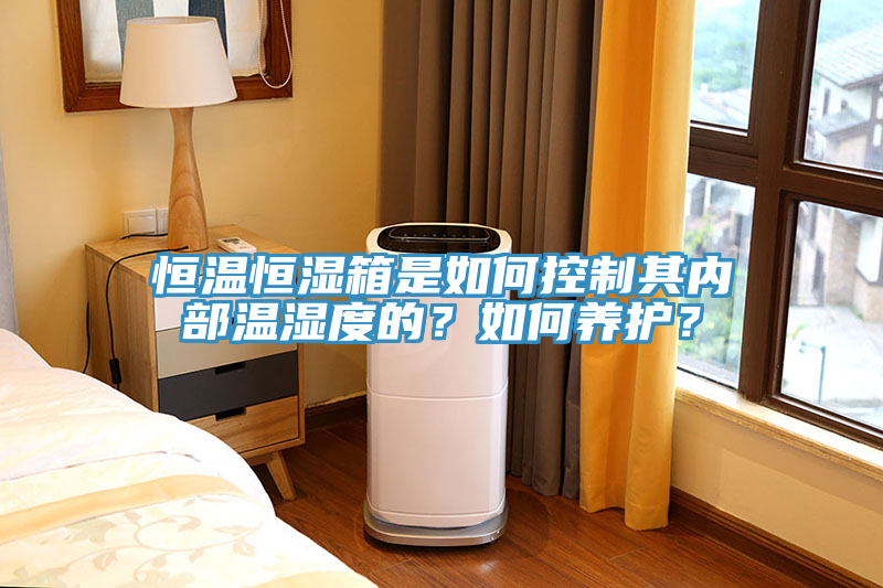 恒温恒湿箱是如何控制其内部温湿度的？如何养护？