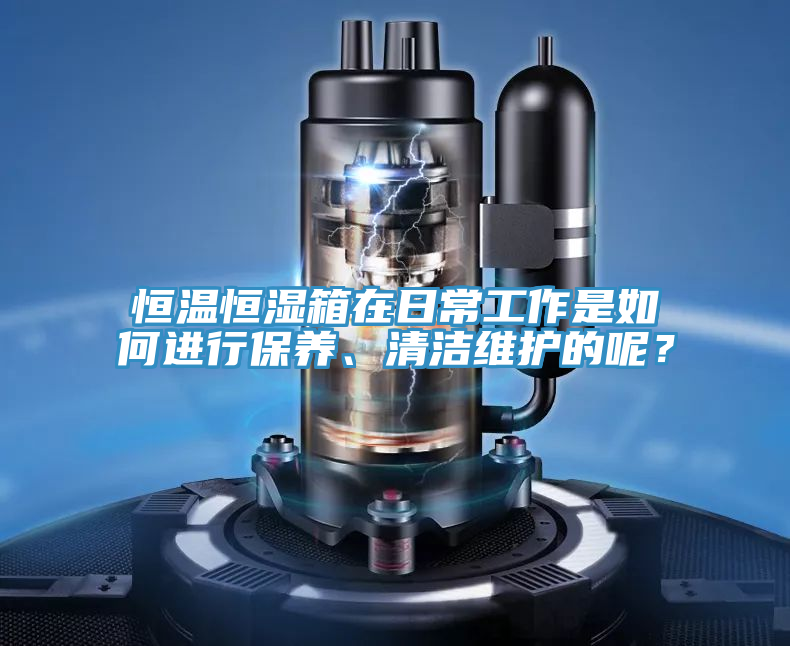 恒温恒湿箱在日常工作是如何进行保养、清洁维护的呢？