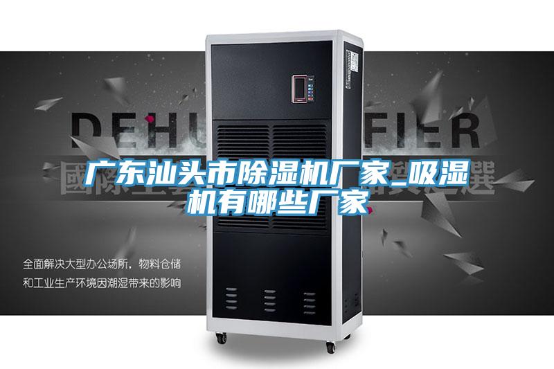 广东汕头市91免费网站在线观看厂家_吸湿机有哪些厂家