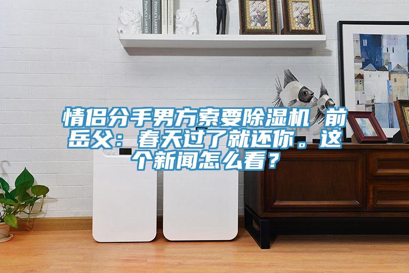 情侣分手男方索要91免费网站在线观看 前岳父：春天过了就还你。这个新闻怎么看？