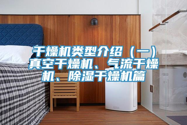 干燥机类型介绍（一）真空干燥机、气流干燥机、除湿干燥机篇