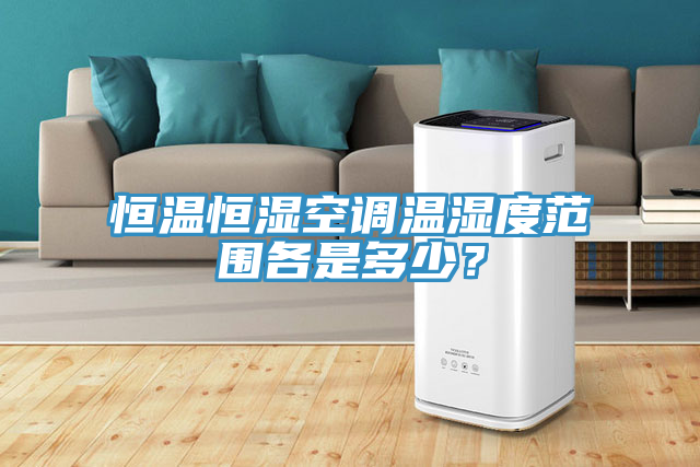 恒温恒湿空调温湿度范围各是多少？