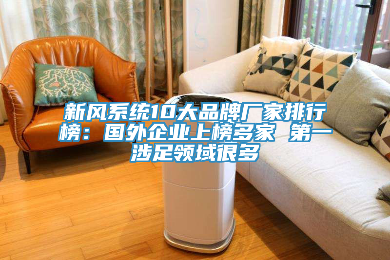 新风系统10大品牌厂家排行榜：国外企业上榜多家 第一涉足领域很多