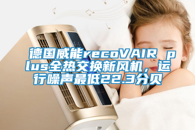 德国威能recoVAIR plus全热交换新风机，运行噪声最低22.3分贝