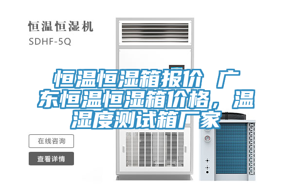 恒温恒湿箱报价 广东恒温恒湿箱价格，温湿度测试箱厂家