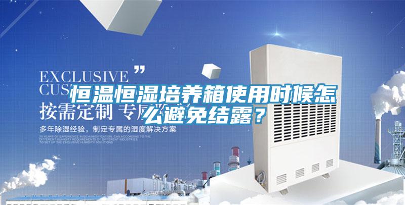 恒温恒湿培养箱使用时候怎么避免结露？