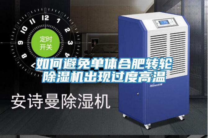 如何避免单体合肥转轮91免费网站在线观看出现过度高温
