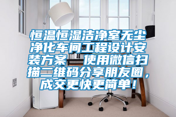 恒温恒湿洁净室无尘净化车间工程设计安装方案  使用微信扫描二维码分享朋友圈，成交更快更简单！