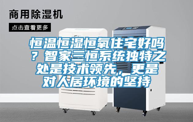 恒温恒湿恒氧住宅好吗？智家三恒系统独特之处是技术领先，更是对人居环境的坚持