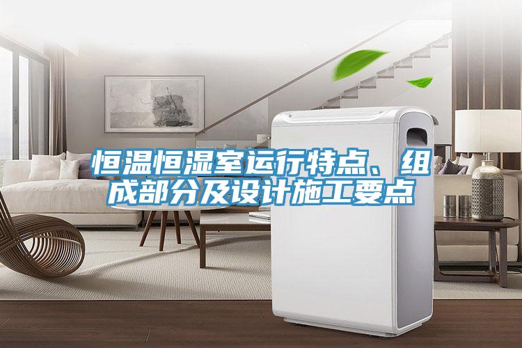 恒温恒湿室运行特点、组成部分及设计施工要点