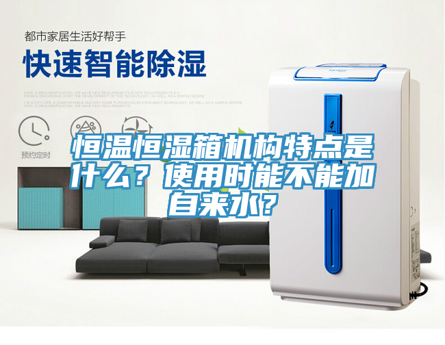 恒温恒湿箱机构特点是什么？使用时能不能加自来水？