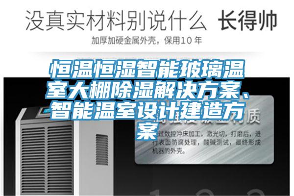 恒温恒湿智能玻璃温室大棚除湿解决方案、智能温室设计建造方案
