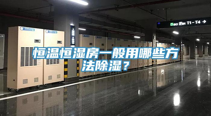恒温恒湿房一般用哪些方法除湿？