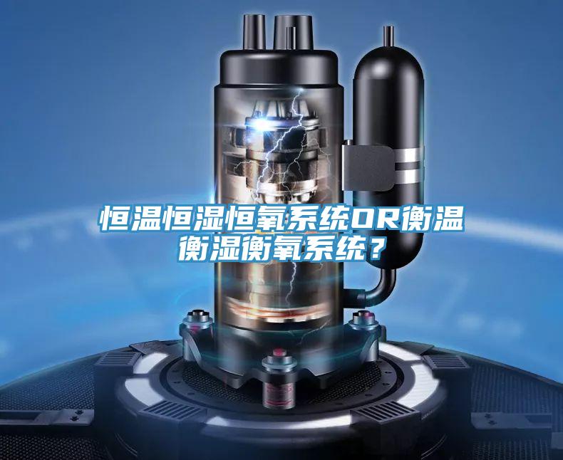 恒温恒湿恒氧系统OR衡温衡湿衡氧系统？