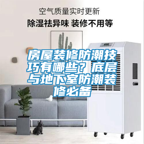 房屋装修防潮技巧有哪些？底层与地下室防潮装修必备