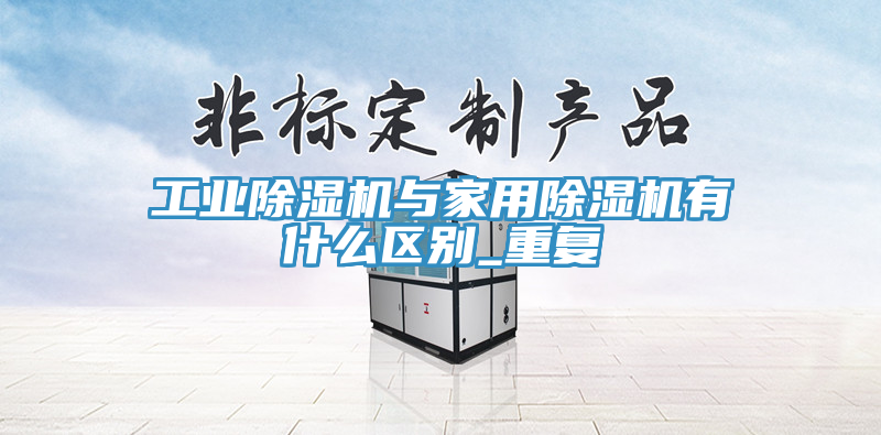 工业91免费网站在线观看与家用91免费网站在线观看有什么区别_重复