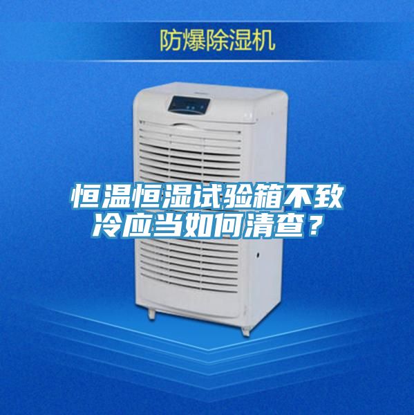 恒温恒湿试验箱不致冷应当如何清查？