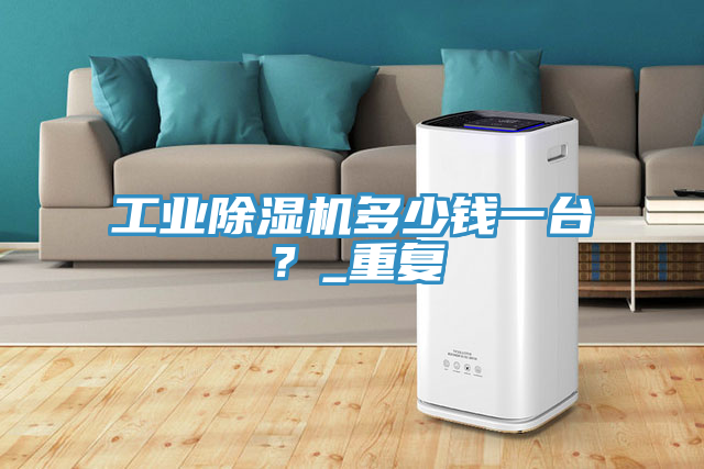 工业91免费网站在线观看多少钱一台？_重复