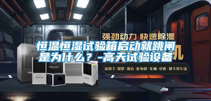 恒温恒湿试验箱启动就跳闸是为什么？-高天试验设备