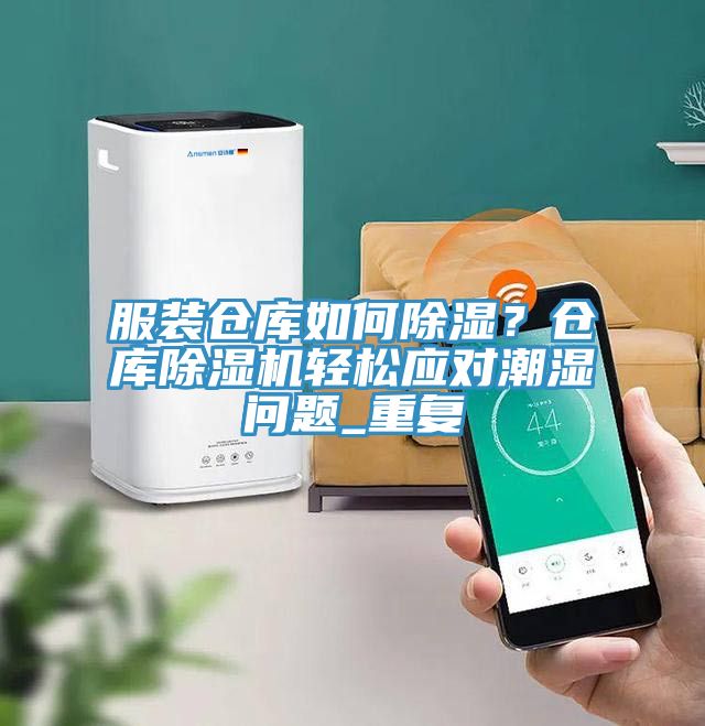 服装仓库如何除湿？仓库91免费网站在线观看轻松应对潮湿问题_重复