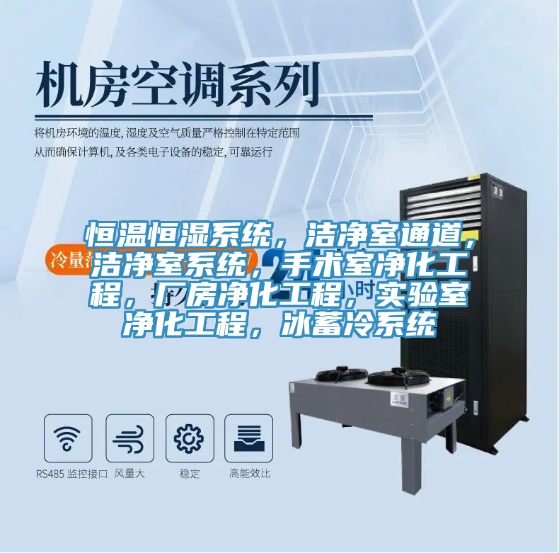 恒温恒湿系统，洁净室通道，洁净室系统，手术室净化工程，厂房净化工程，实验室净化工程，冰蓄冷系统