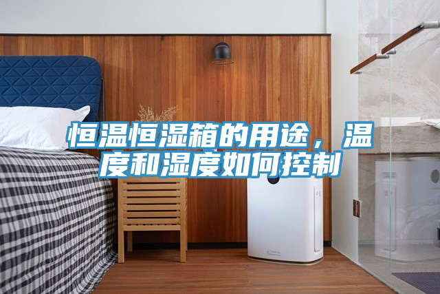 恒温恒湿箱的用途，温度和湿度如何控制