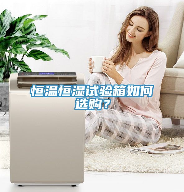 恒温恒湿试验箱如何选购？