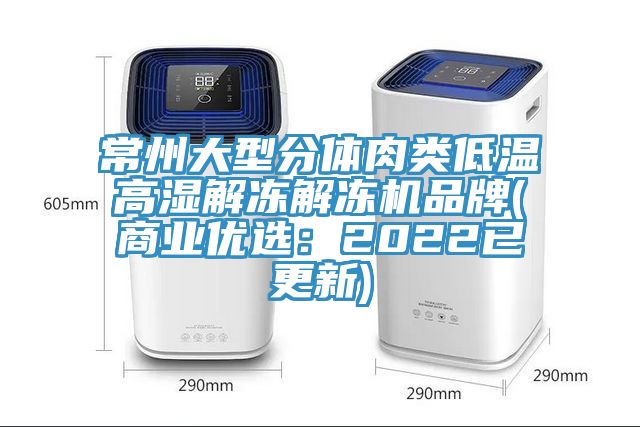 常州大型分体肉类低温高湿解冻解冻机品牌(商业优选：2022已更新)