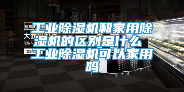 工业91免费网站在线观看和家用91免费网站在线观看的区别是什么 工业91免费网站在线观看可以家用吗