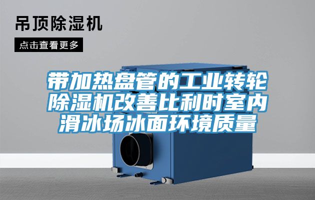 带加热盘管的工业转轮91免费网站在线观看改善比利时室内滑冰场冰面环境质量