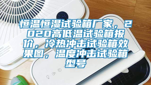 恒温恒湿试验箱厂家，2020高低温试验箱报价，冷热冲击试验箱效果图，温度冲击试验箱型号