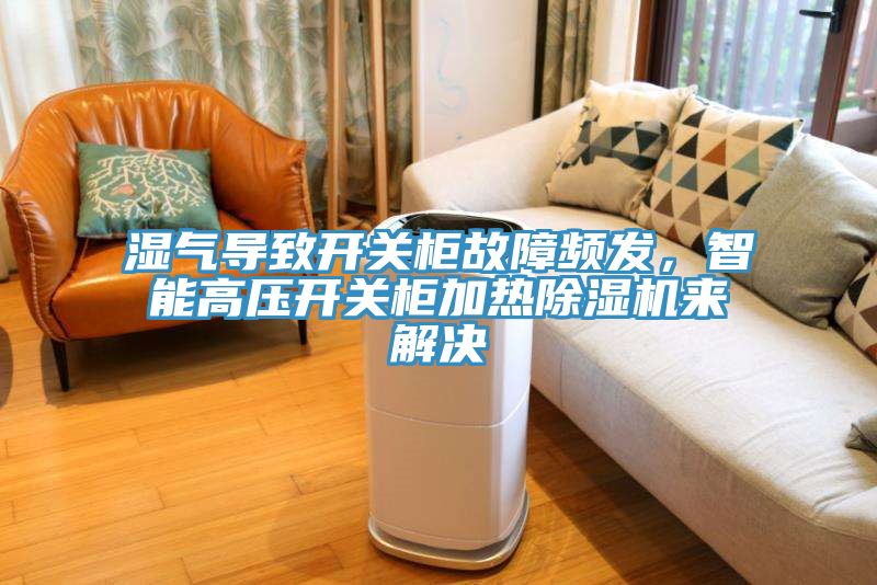 湿气导致开关柜故障频发，智能高压开关柜加热91免费网站在线观看来解决