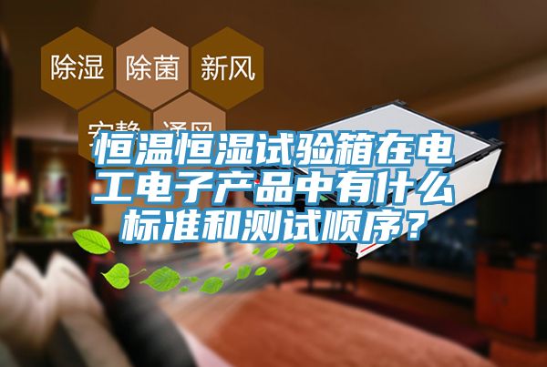 恒温恒湿试验箱在电工电子产品中有什么标准和测试顺序？