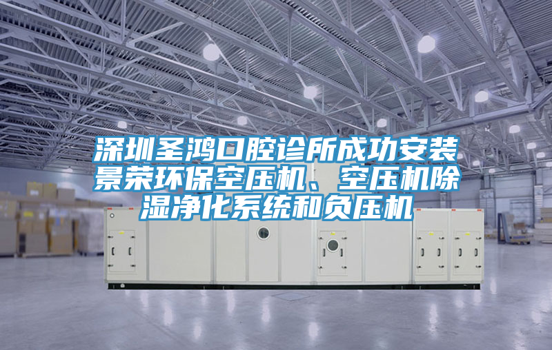 深圳圣鸿口腔诊所成功安装景荣环保空压机、空压机除湿净化系统和负压机