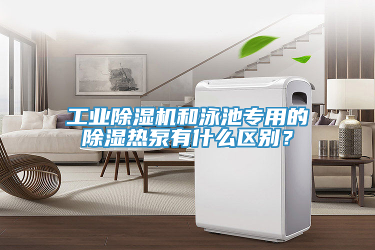 工业91免费网站在线观看和泳池专用的除湿热泵有什么区别？