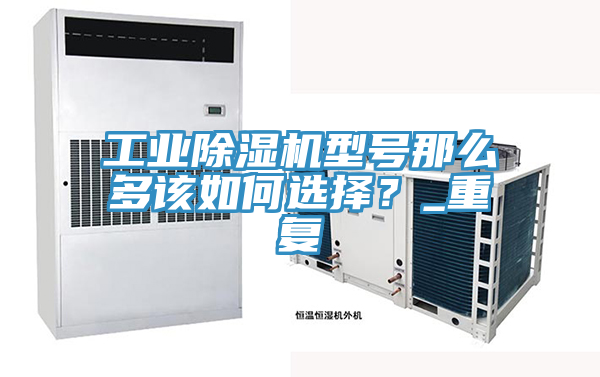工业91免费网站在线观看型号那么多该如何选择？_重复