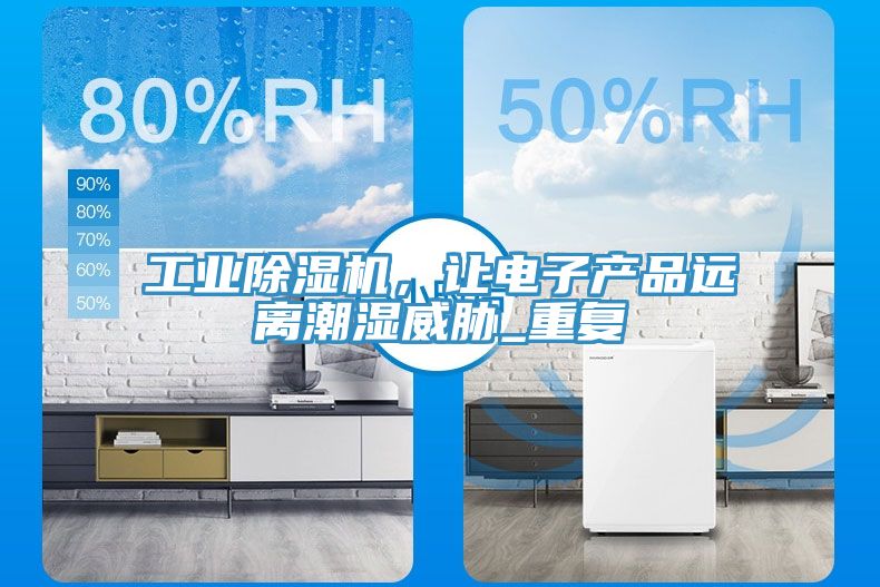 工业91免费网站在线观看，让电子产品远离潮湿威胁_重复