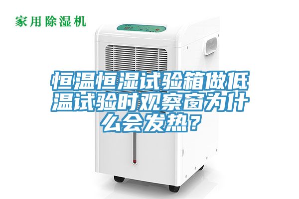 恒温恒湿试验箱做低温试验时观察窗为什么会发热？