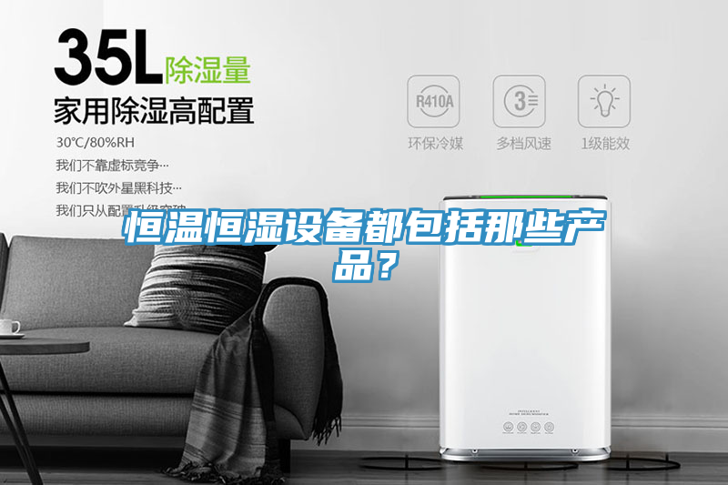 恒温恒湿设备都包括那些产品？